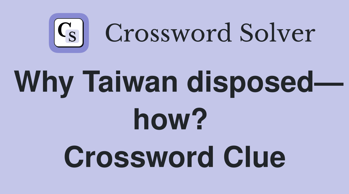 Why Taiwan disposed— how?  Crossword Clue