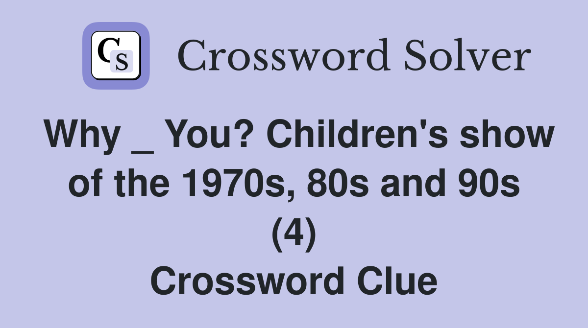 Why _ You? Children's show of the 1970s, 80s and 90s (4) Crossword Clue