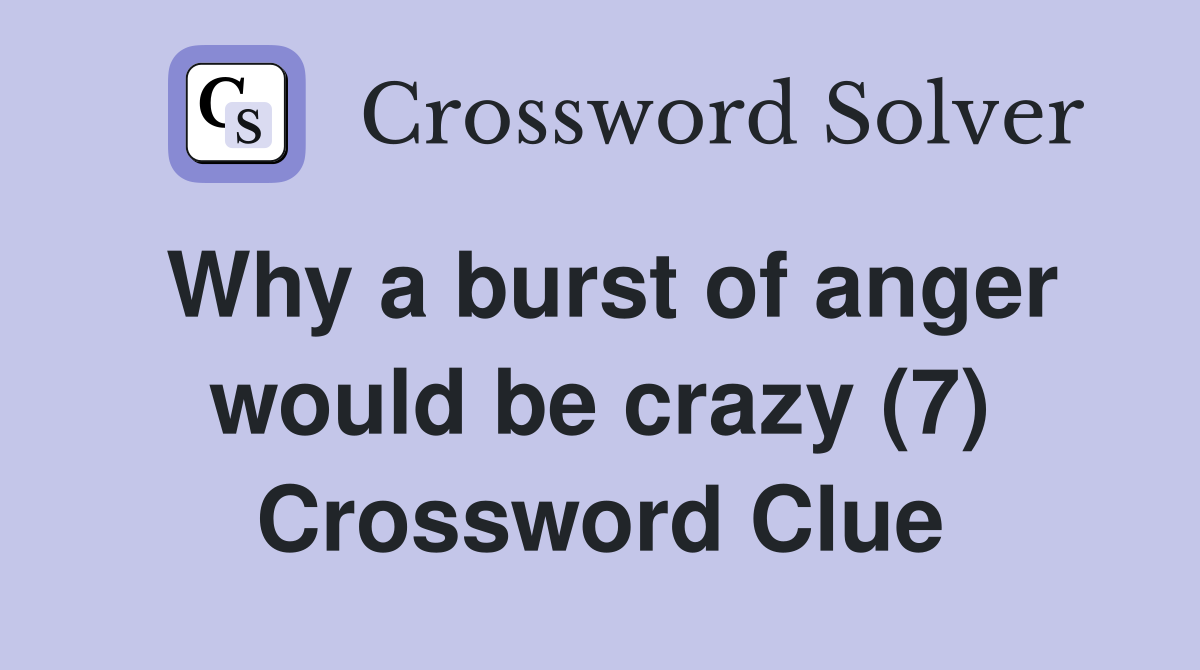 Why a burst of anger would be crazy (7) Crossword Clue