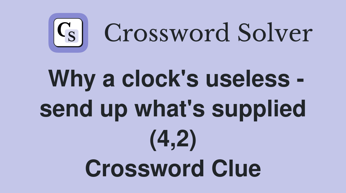 Why a clock's useless - send up what's supplied (4,2) Crossword Clue