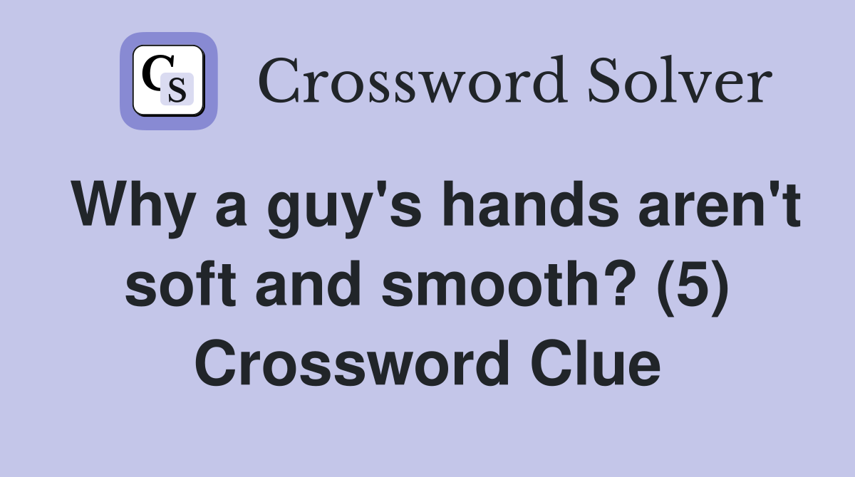 Why a guy's hands aren't soft and smooth? (5) Crossword Clue