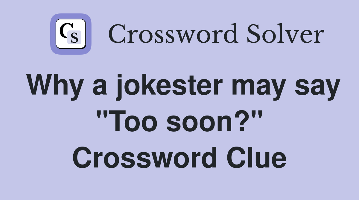 Why a jokester may say "Too soon?" Crossword Clue