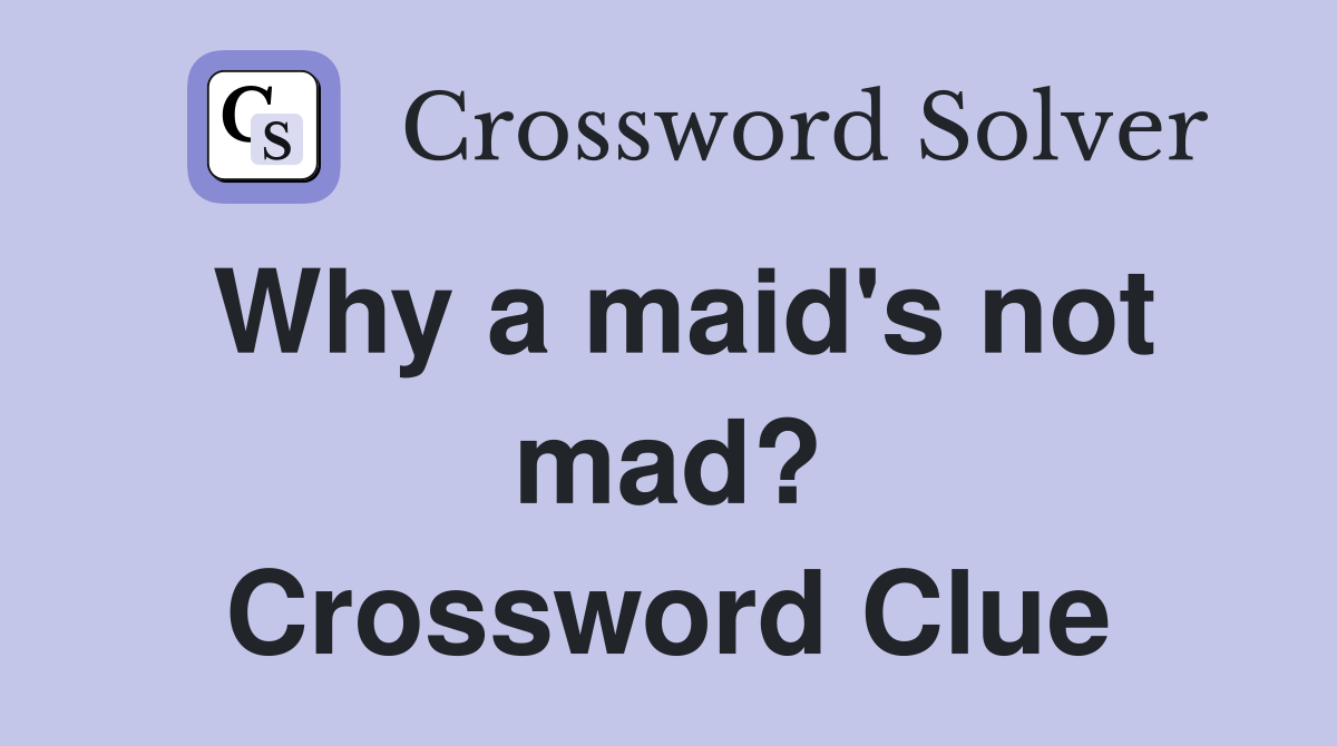 Why a maid's not mad? Crossword Clue