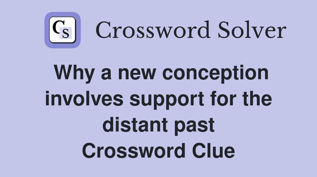 Why a new conception involves support for the distant past Crossword Clue