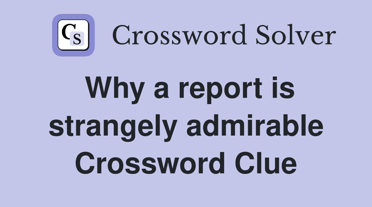 Why a report is strangely admirable Crossword Clue
