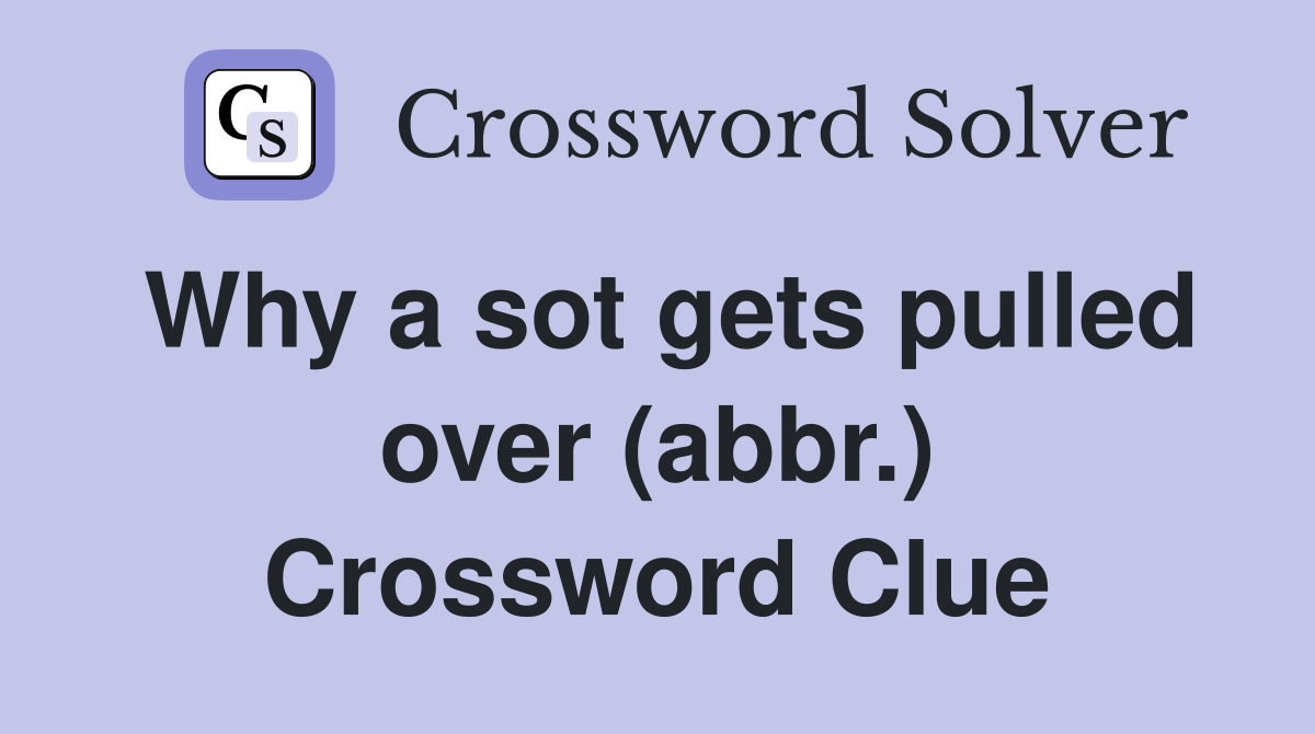 Why a sot gets pulled over (abbr.) Crossword Clue