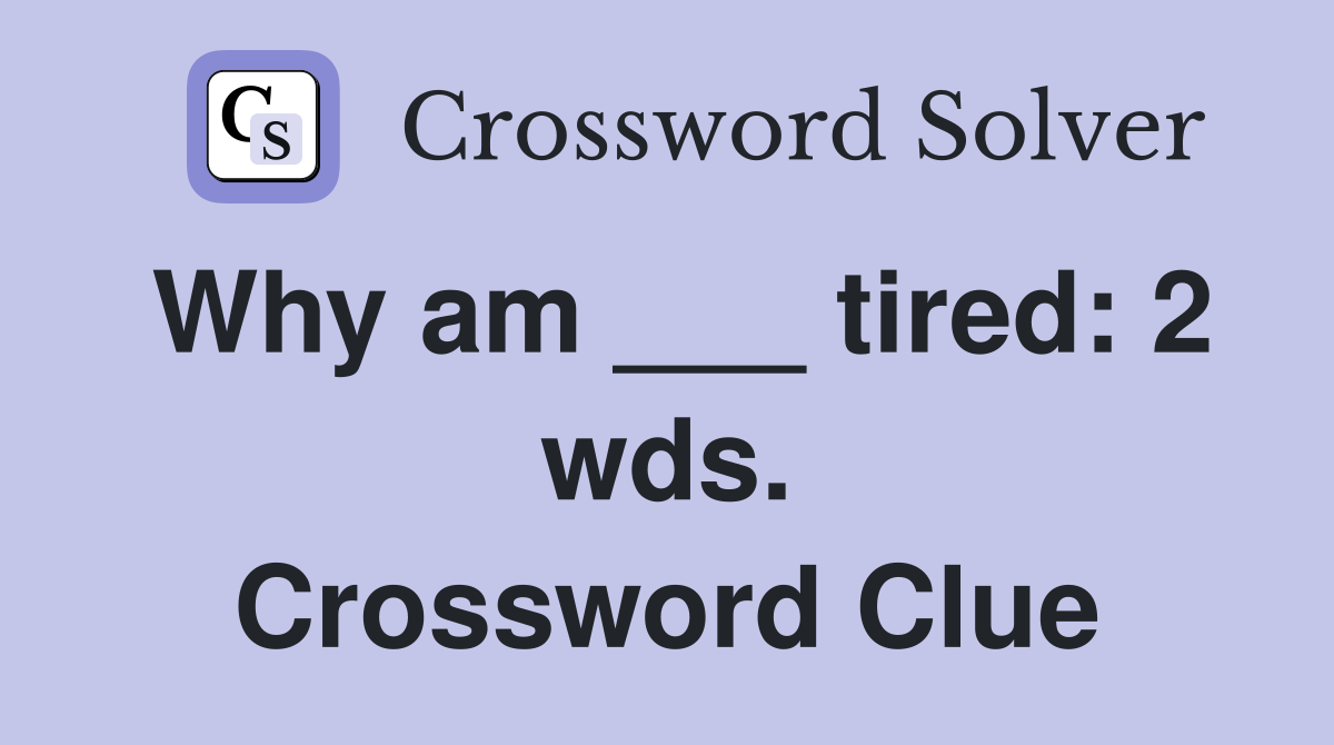 Why am ___ tired: 2 wds. Crossword Clue