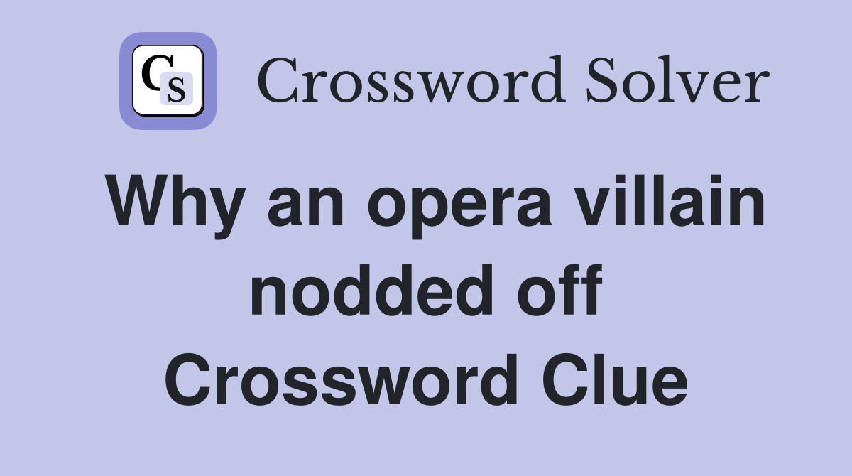 Why an opera villain nodded off Crossword Clue