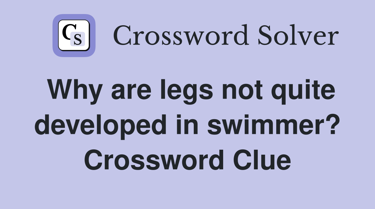 Why are legs not quite developed in swimmer? Crossword Clue