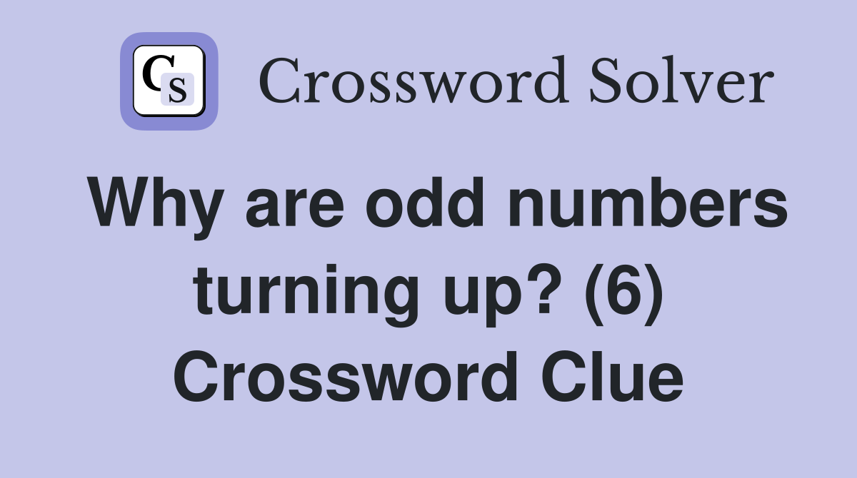 Why are odd numbers turning up? (6) Crossword Clue