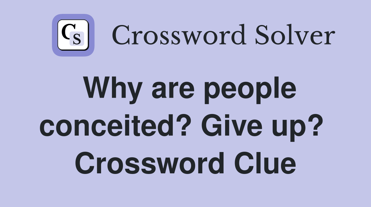 Why are people conceited? Give up?  Crossword Clue
