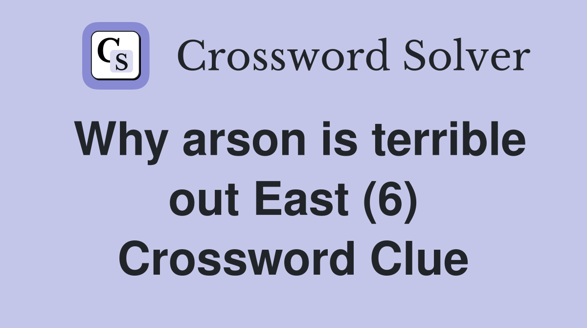 Why arson is terrible out East (6) Crossword Clue