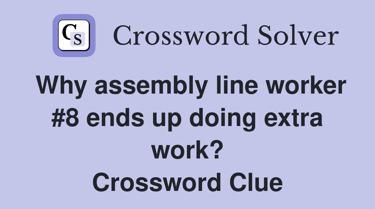 Why assembly line worker #8 ends up doing extra work? Crossword Clue