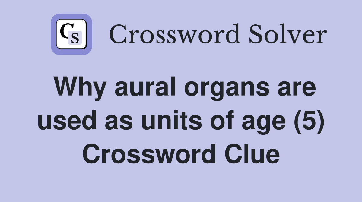 Why aural organs are used as units of age (5) Crossword Clue