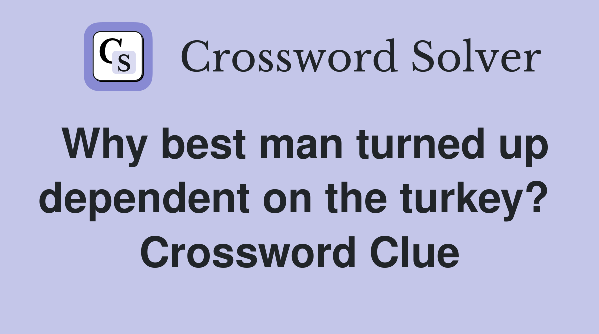Why best man turned up dependent on the turkey?  Crossword Clue