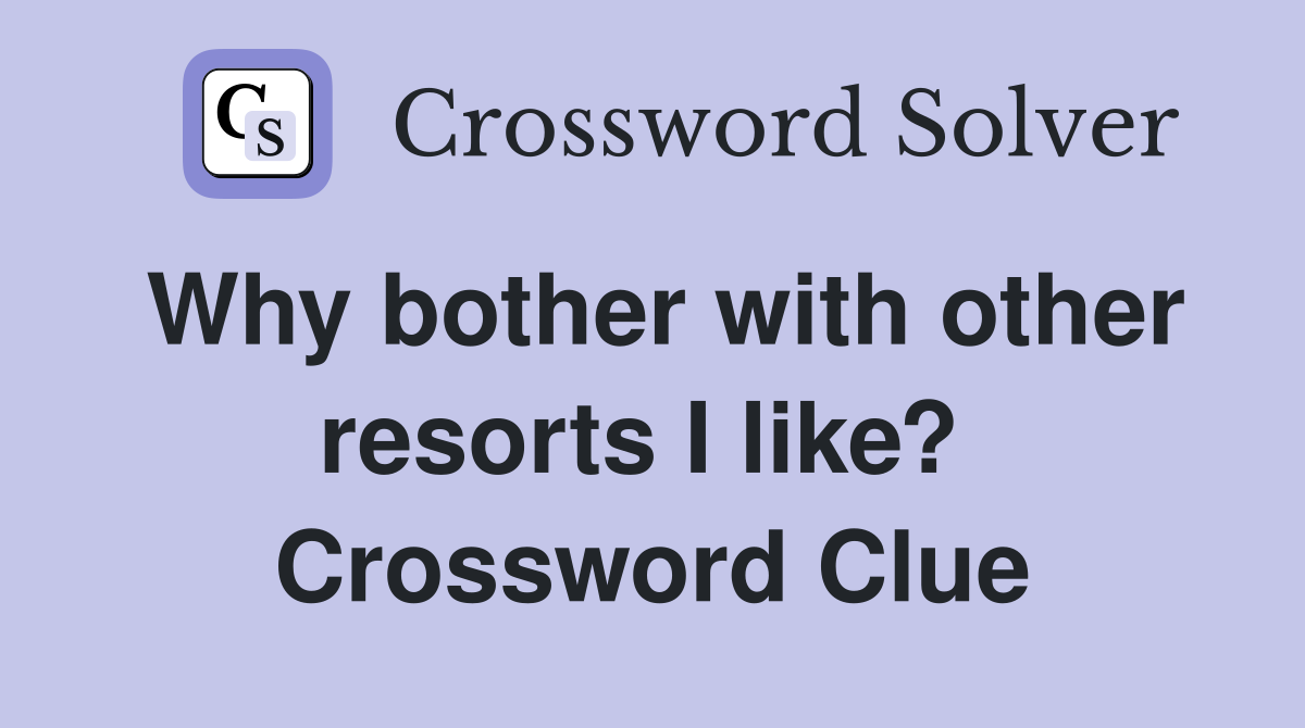 Why bother with other resorts I like?  Crossword Clue