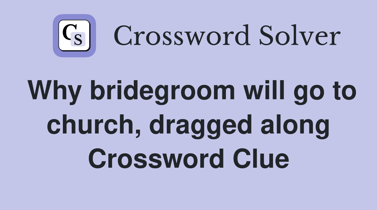 Why bridegroom will go to church, dragged along Crossword Clue