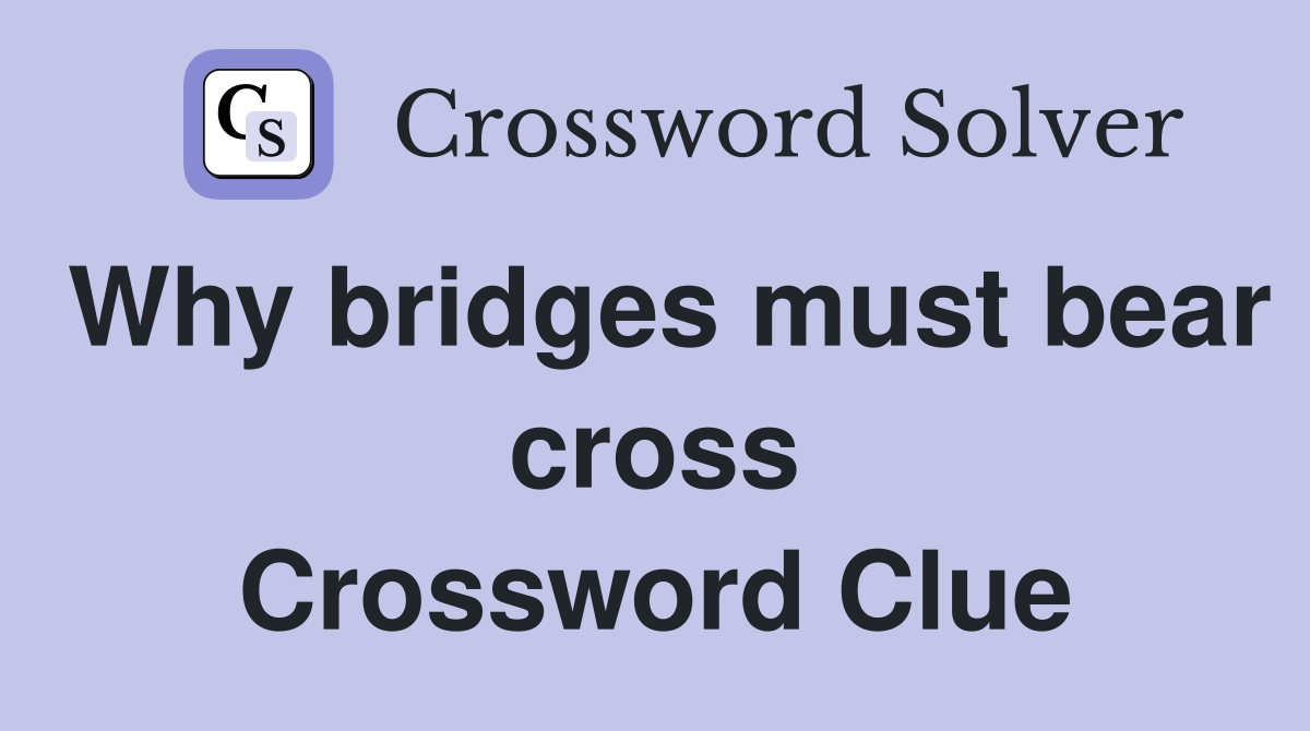 Why bridges must bear cross Crossword Clue