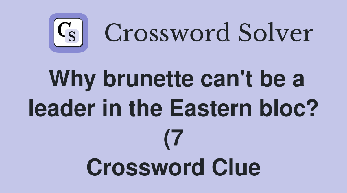 Why brunette can #39 t be a leader in the Eastern bloc? (7) Crossword Why brunette can #39 t be a leader in the Eastern bloc? (7) Crossword