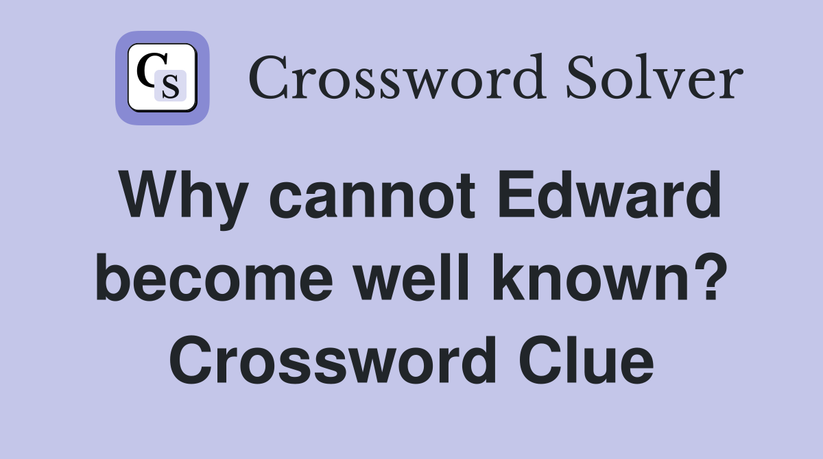 Why cannot Edward become well known? Crossword Clue