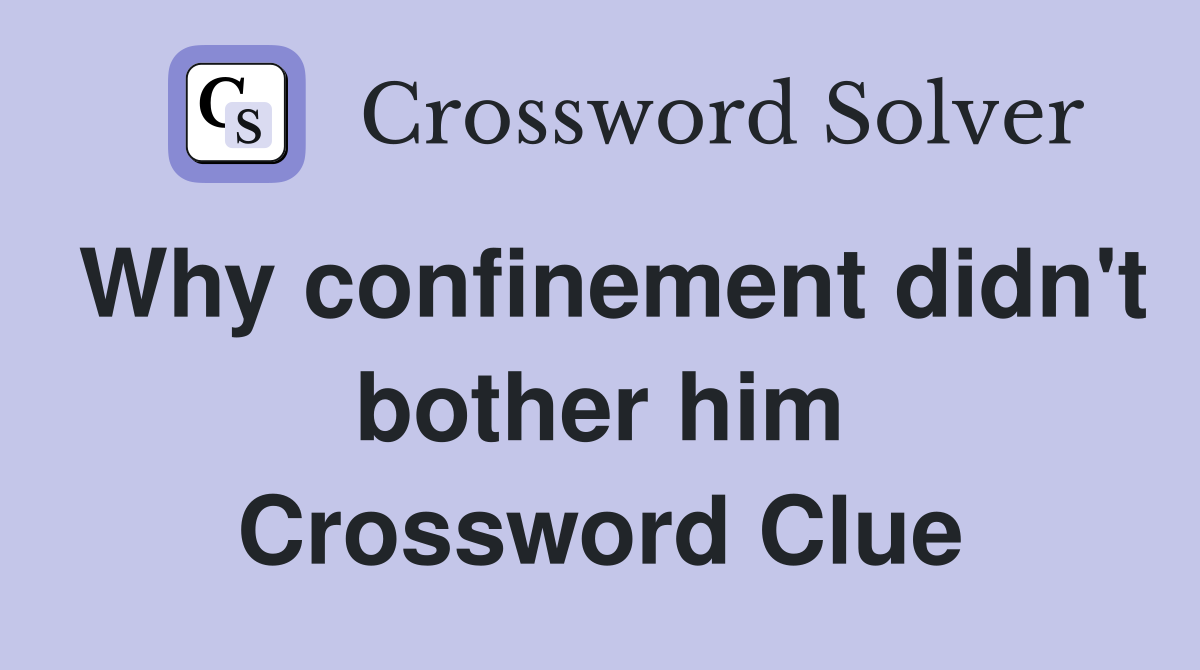 Why confinement didn't bother him Crossword Clue
