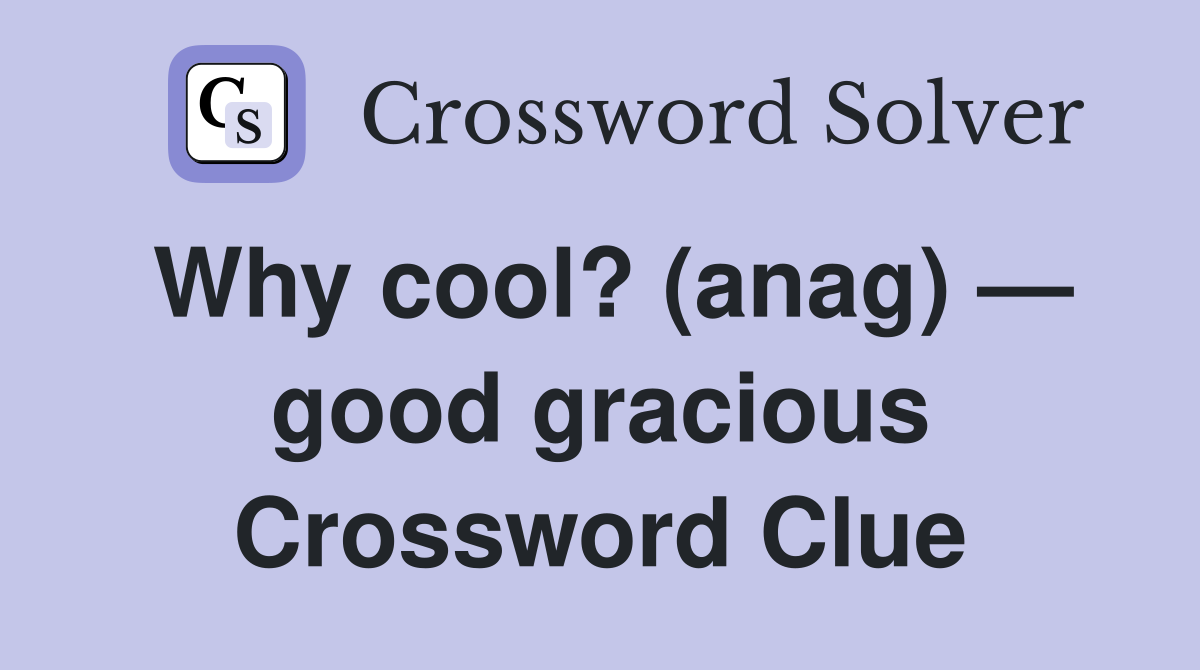 Why cool? (anag) — good gracious Crossword Clue