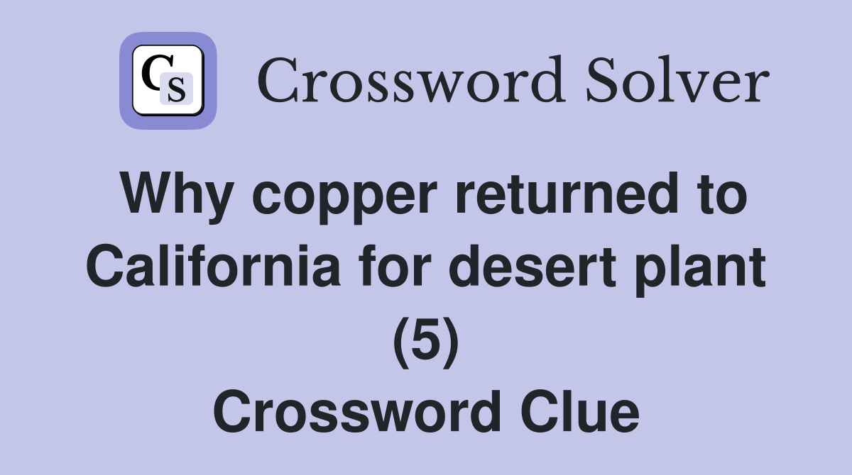 Why copper returned to California for desert plant (5) Crossword Clue