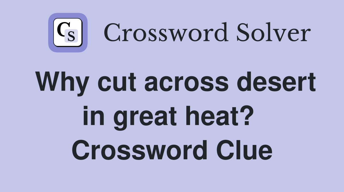 Why cut across desert in great heat?  Crossword Clue