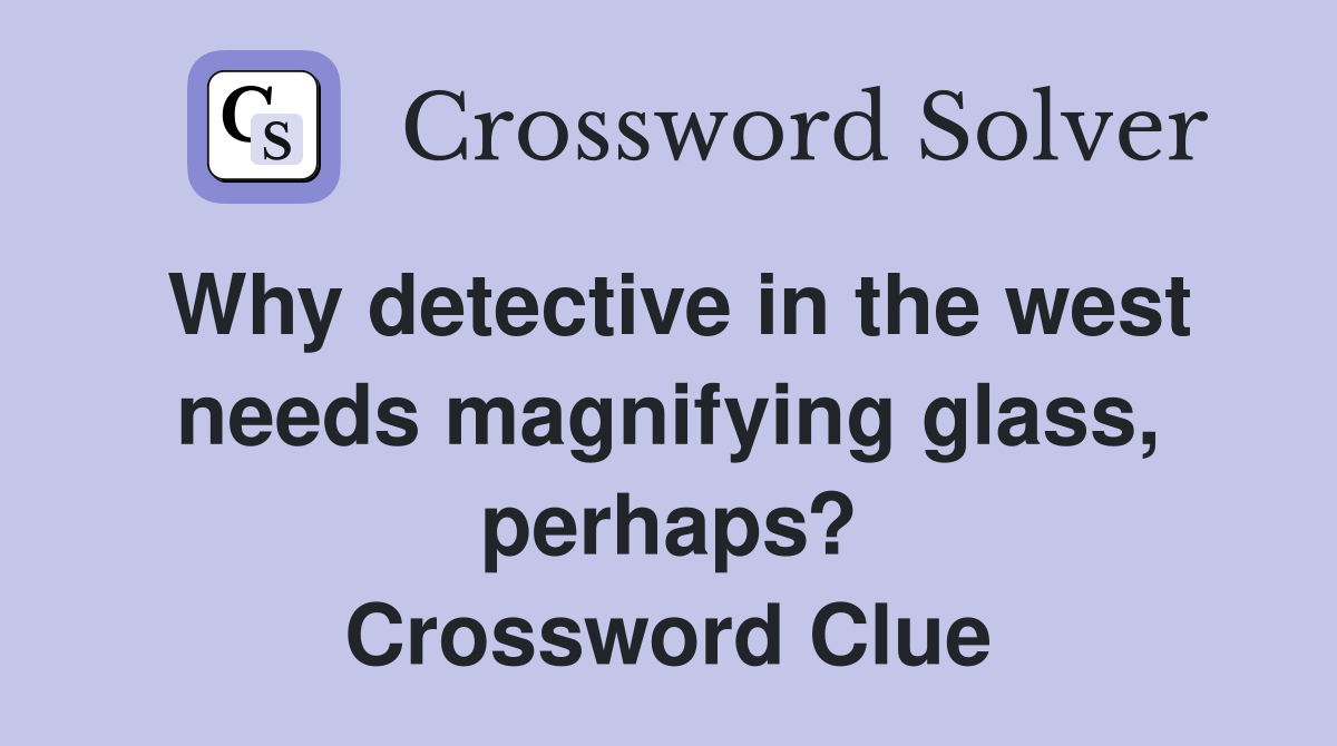 Why detective in the west needs magnifying glass, perhaps? Crossword Clue