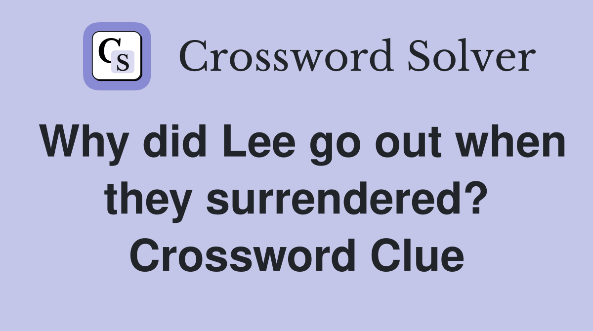 Why did Lee go out when they surrendered? Crossword Clue