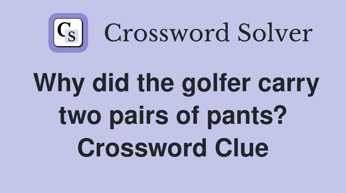 Why did the golfer carry two pairs of pants? Crossword Clue