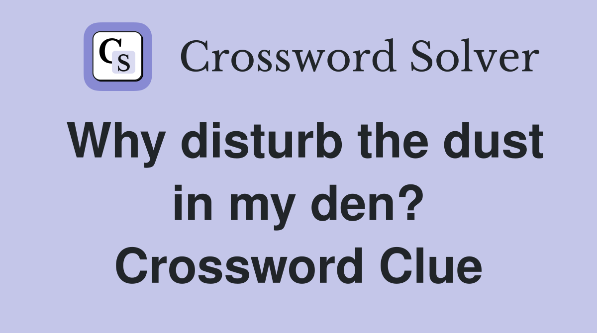 Why disturb the dust in my den? Crossword Clue