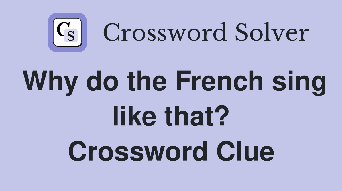 Why do the French sing like that? Crossword Clue