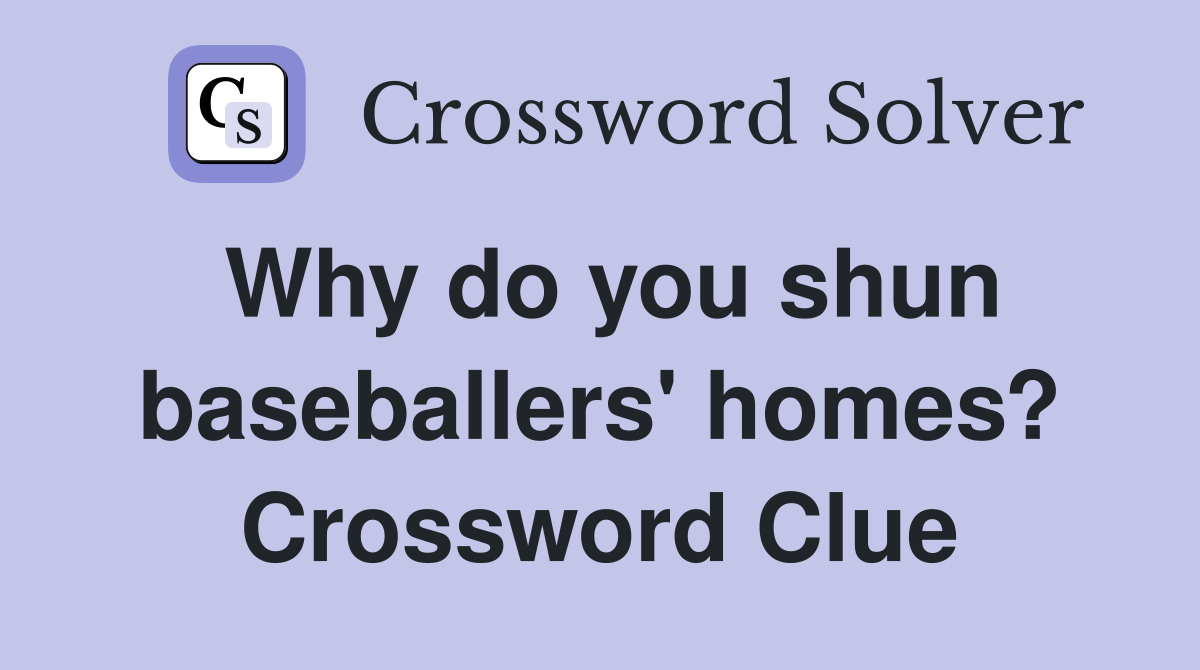 Why do you shun baseballers' homes? Crossword Clue