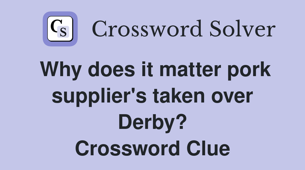 Why does it matter pork supplier's taken over Derby? Crossword Clue
