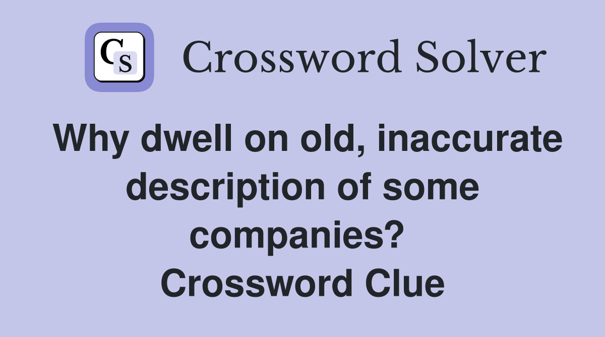 Why dwell on old, inaccurate description of some companies?  Crossword Clue