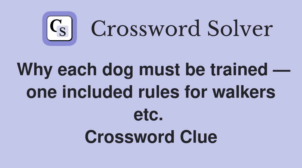 Why each dog must be trained — one included rules for walkers etc.  Crossword Clue