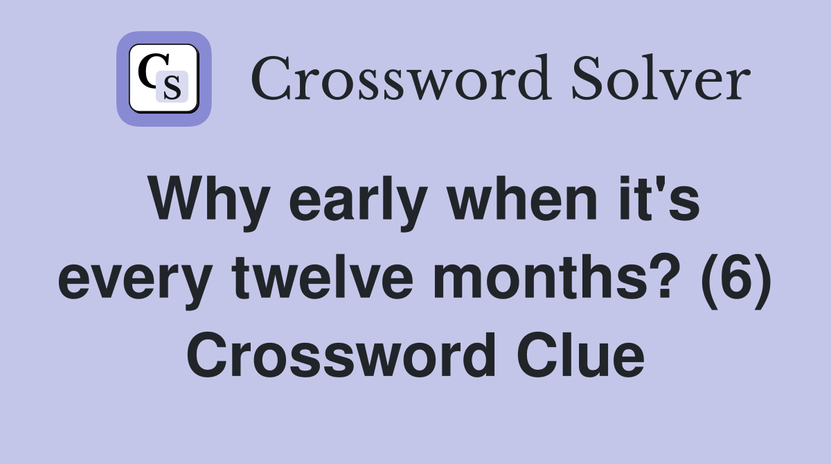 Why early when it's every twelve months? (6) Crossword Clue