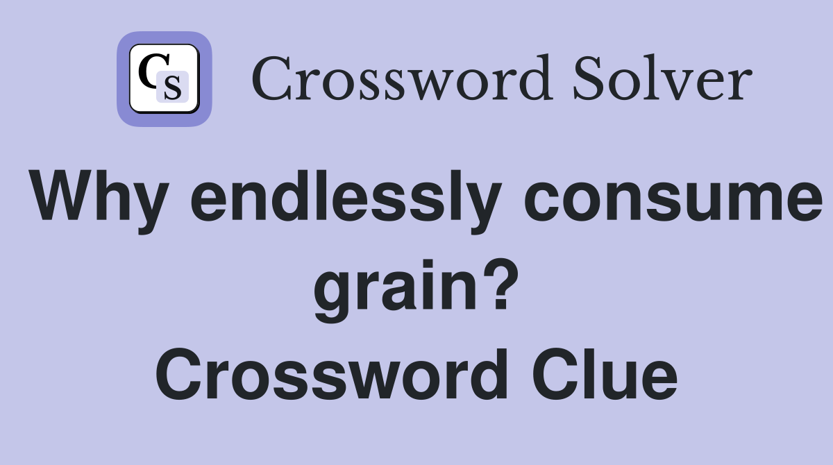 Why endlessly consume grain? Crossword Clue