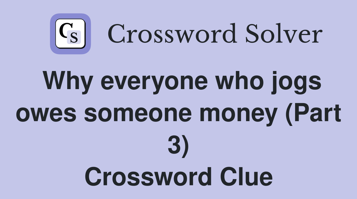 Why everyone who jogs owes someone money (Part 3) Crossword Clue