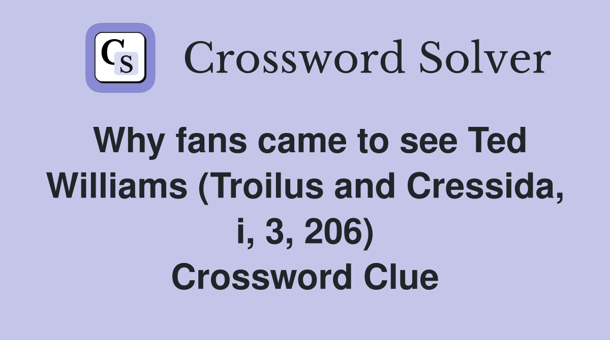 Why fans came to see Ted Williams (Troilus and Cressida, i, 3, 206) Crossword Clue