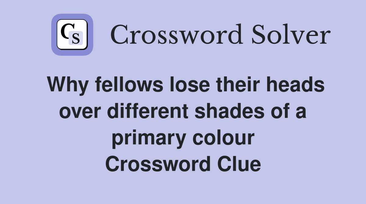 Why fellows lose their heads over different shades of a primary colour Crossword Clue