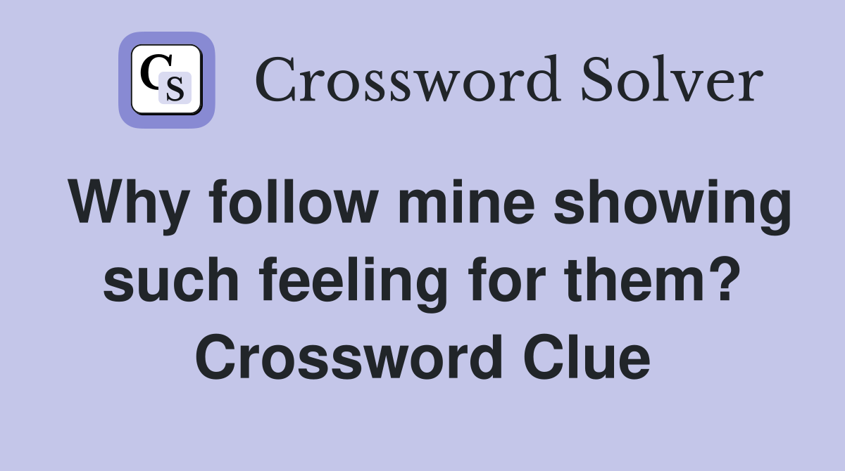 Why follow mine showing such feeling for them? Crossword Clue