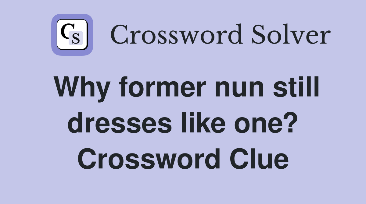 Why former nun still dresses like one? Crossword Clue