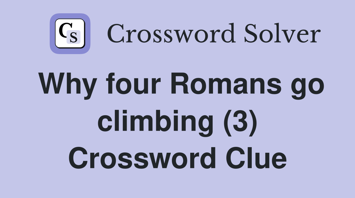 Why four Romans go climbing (3) Crossword Clue