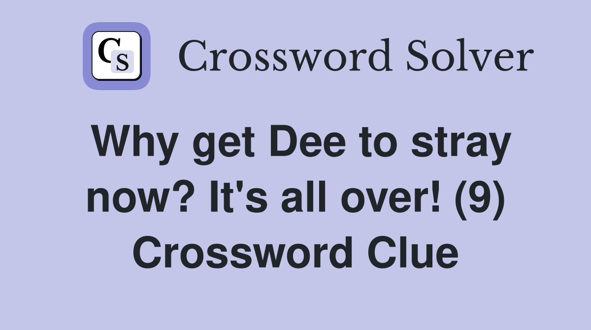 Why get Dee to stray now? It's all over! (9) Crossword Clue