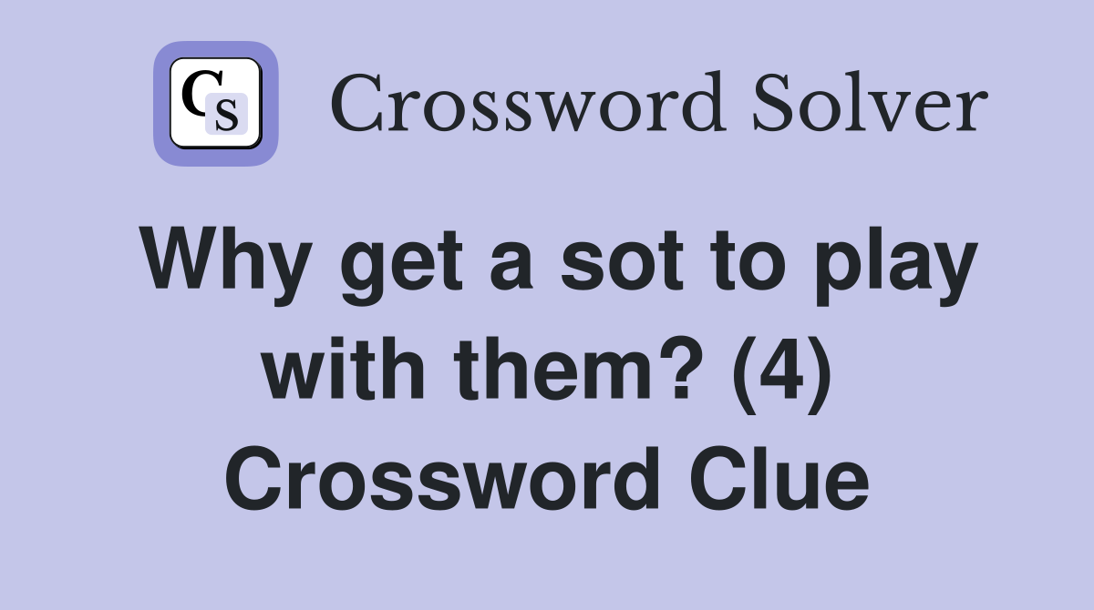 Why get a sot to play with them? (4) Crossword Clue