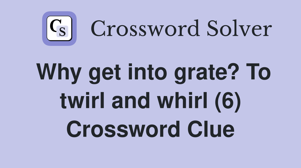 Why get into grate? To twirl and whirl (6) Crossword Clue