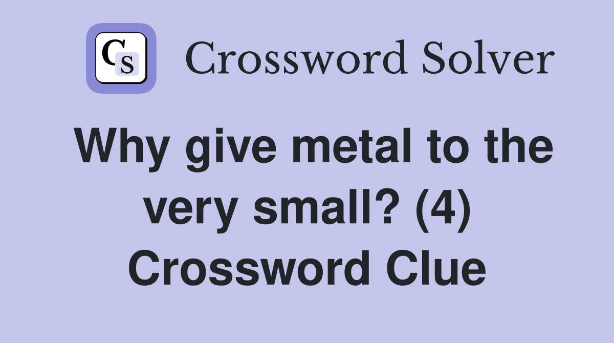 Why give metal to the very small? (4) Crossword Clue