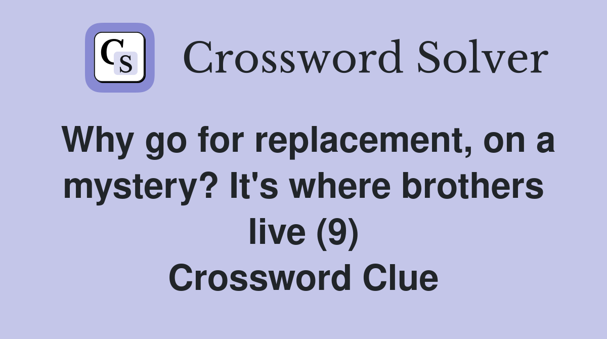Why go for replacement, on a mystery? It's where brothers live (9) Crossword Clue